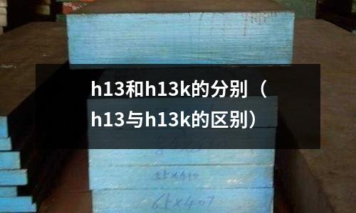 h13和h13k的分別(h13與h13k的區(qū)別)