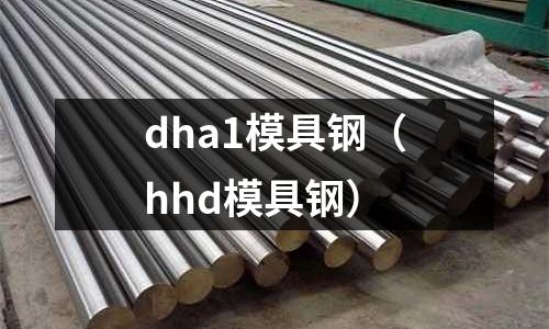 dha1模具鋼(hhd模具鋼)