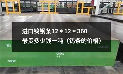 進口鎢鋼條12＊12＊360最貴多少錢一噸（鎢條的價格）