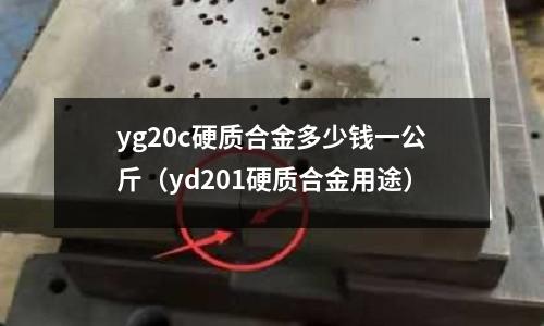 yg20c硬質(zhì)合金多少錢一公斤（yd201硬質(zhì)合金用途）