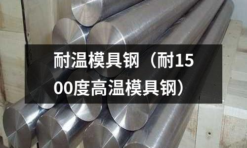 耐溫模具鋼（耐1500度高溫模具鋼）