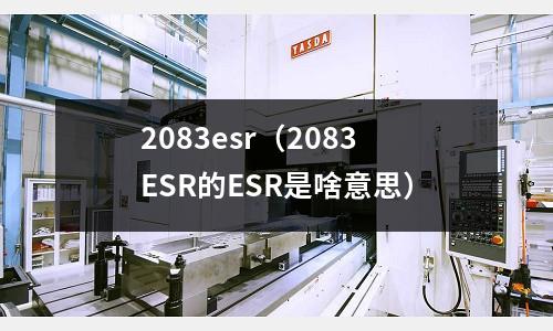 2083esr（2083ESR的ESR是啥意思）