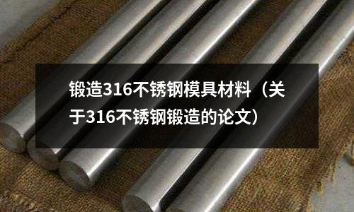 鍛造316不銹鋼模具材料（關(guān)于316不銹鋼鍛造的論文）