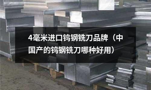 4毫米進(jìn)口鎢鋼銑刀品牌(中國產(chǎn)的鎢鋼銑刀哪種好用)