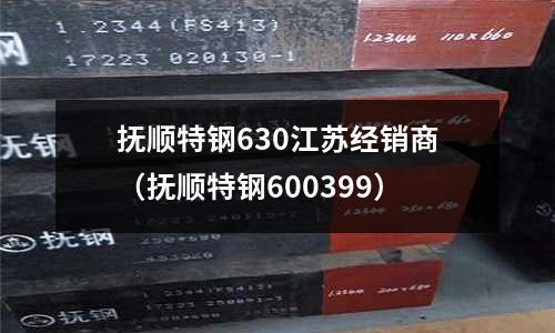 撫順特鋼630江蘇經銷商(撫順特鋼600399)