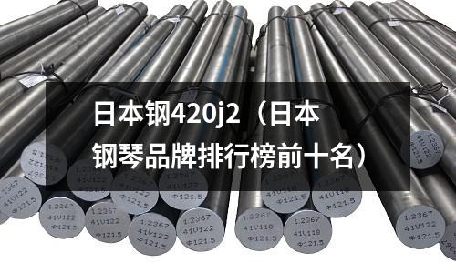 日本鋼420j2(日本鋼琴品牌排行榜前十名)