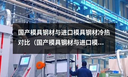 國產模具鋼材與進口模具鋼材冷熱對比（國產模具鋼材與進口模具鋼材冷熱對比圖）
