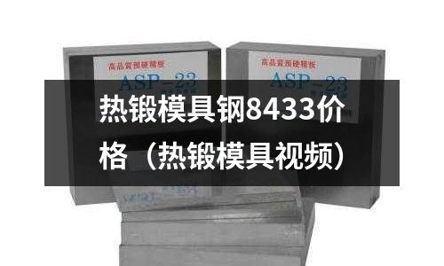 熱鍛模具鋼8433價(jià)格（熱鍛模具視頻）