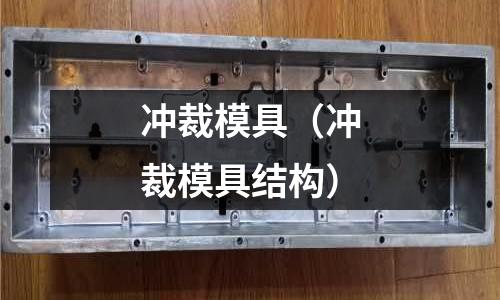 沖裁模具(沖裁模具結(jié)構(gòu))