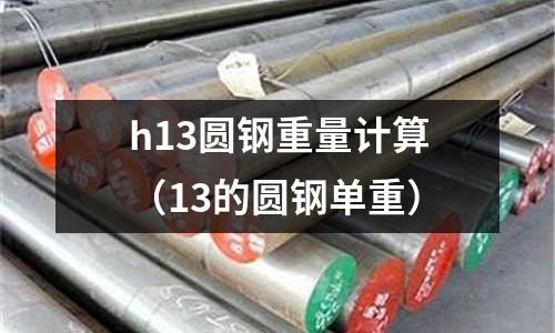 h13圓鋼重量計算(13的圓鋼單重)