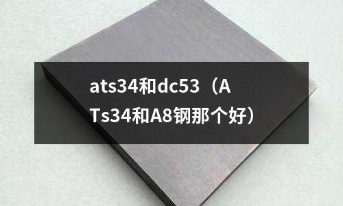 ats34和dc53(ATs34和A8鋼那個好)