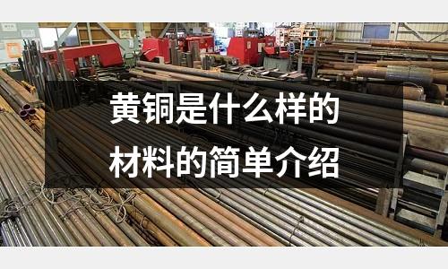 黃銅是什么樣的材料的簡單介紹