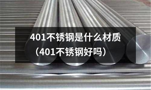401不銹鋼是什么材質(zhì)(401不銹鋼好嗎)