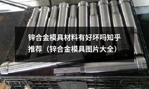 鋅合金模具材料有好壞嗎知乎推薦（鋅合金模具圖片大全）