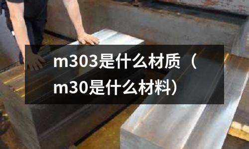 m303是什么材質（m30是什么材料）