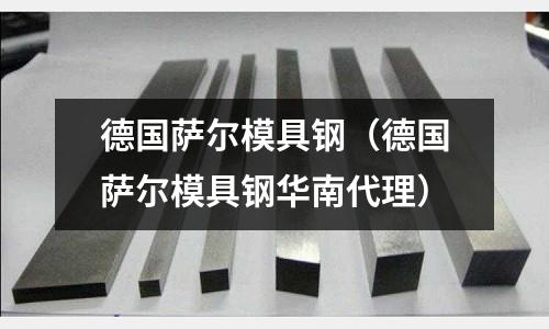 德國薩爾模具鋼(德國薩爾模具鋼華南代理)
