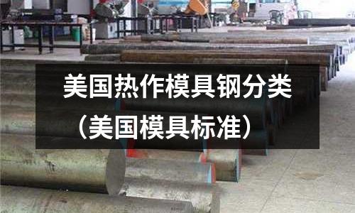 美國熱作模具鋼分類(美國模具標準)