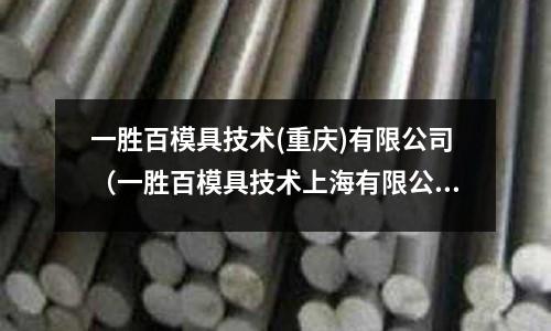 一勝百模具技術(重慶)有限公司(一勝百模具技術上海有限公司)