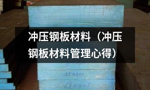 沖壓鋼板材料（沖壓鋼板材料管理心得）