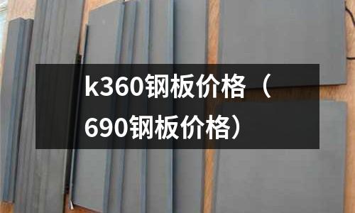 k360鋼板價格(690鋼板價格)