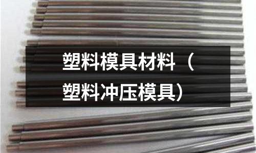 塑料模具材料(塑料沖壓模具)