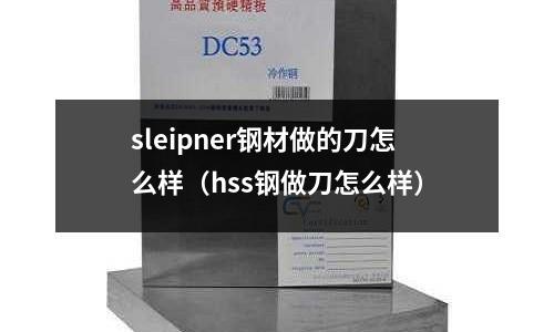 sleipner鋼材做的刀怎么樣(hss鋼做刀怎么樣)