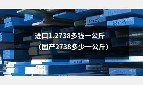 進口1.2738多錢一公斤(國產2738多少一公斤)