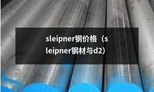 sleipner鋼價格(sleipner鋼材與d2)