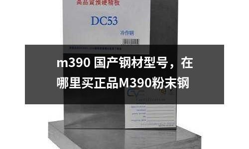m390 國產鋼材型號，在哪里買正品M390粉末鋼