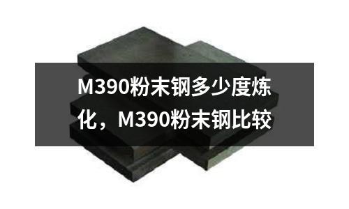M390粉末鋼多少度煉化，M390粉末鋼比較