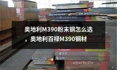 奧地利M390粉末鋼怎么選，奧地利百祿M390鋼材