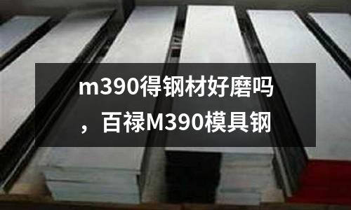 m390得鋼材好磨嗎，百祿M390模具鋼