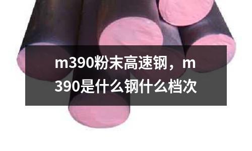 m390粉末高速鋼，m390是什么鋼什么檔次