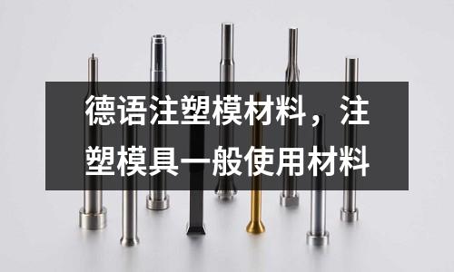 德語(yǔ)注塑模材料,注塑模具一般使用材料