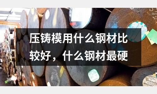 壓鑄模用什么鋼材比較好,什么鋼材最硬