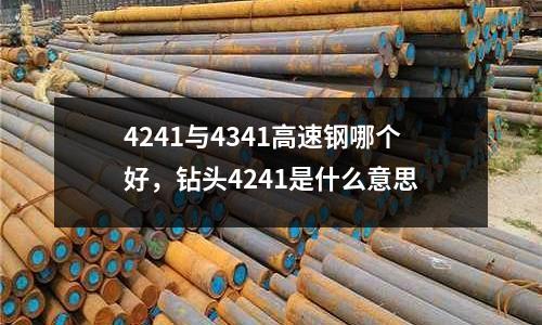 4241與4341高速鋼哪個好，鉆頭4241是什么意思