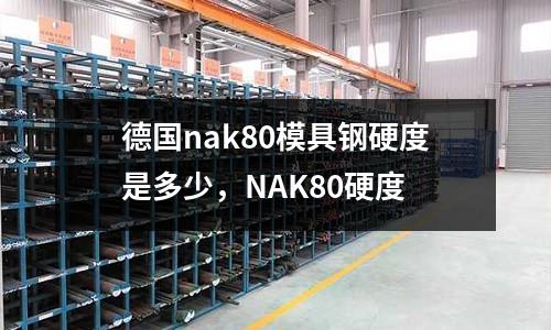 德國nak80模具鋼硬度是多少,NAK80硬度