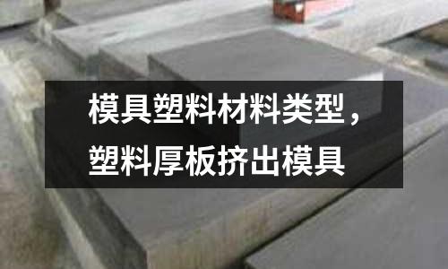 模具塑料材料類型,塑料厚板擠出模具