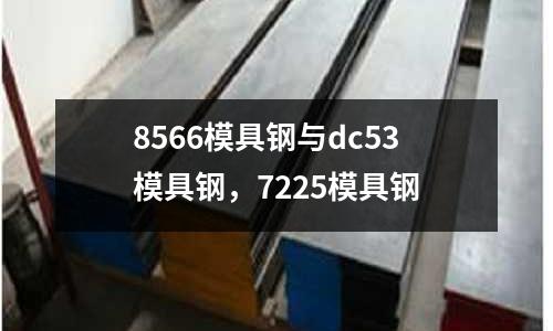 8566模具鋼與dc53模具鋼,7225模具鋼