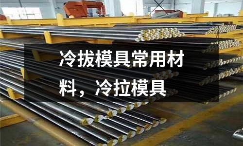冷拔模具常用材料，冷拉模具