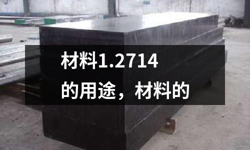 材料1.2714的用途，材料的