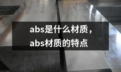 abs是什么材質(zhì),abs材質(zhì)的特點