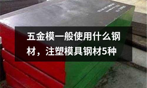 五金模一般使用什么鋼材,注塑模具鋼材5種