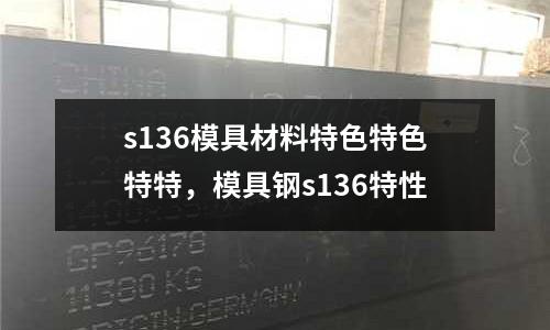 s136模具材料特色特色特特,模具鋼s136特性