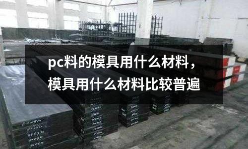pc料的模具用什么材料，模具用什么材料比較普遍