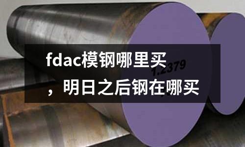 fdac模鋼哪里買,明日之后鋼在哪買