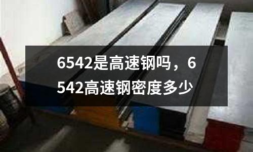 6542是高速鋼嗎,6542高速鋼密度多少