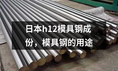 日本h12模具鋼成份,模具鋼的用途