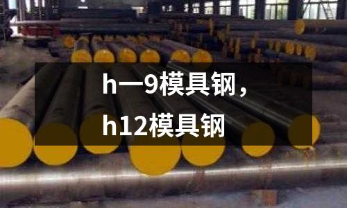 h一9模具鋼，h12模具鋼
