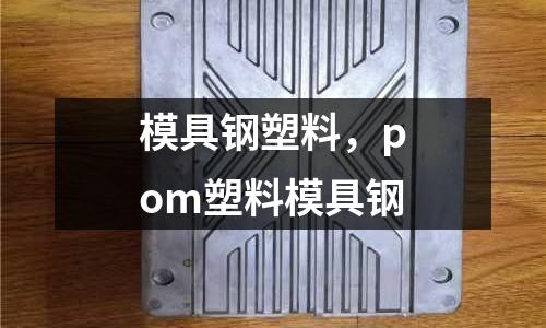 模具鋼塑料,pom塑料模具鋼